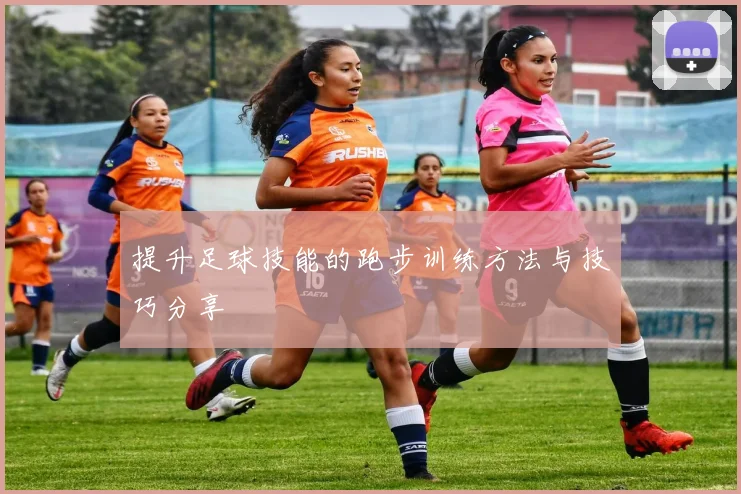提升足球技能的跑步训练方法与技巧分享