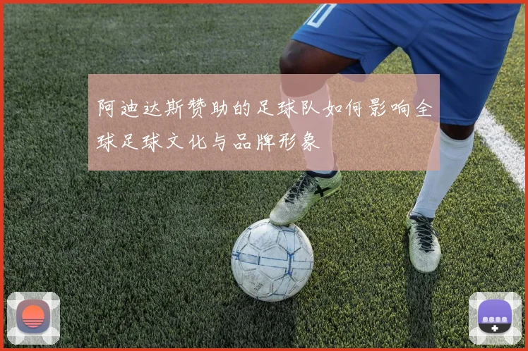 阿迪达斯赞助的足球队如何影响全球足球文化与品牌形象