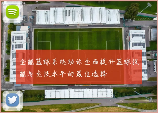 全能篮球系统助你全面提升篮球技能与竞技水平的最佳选择