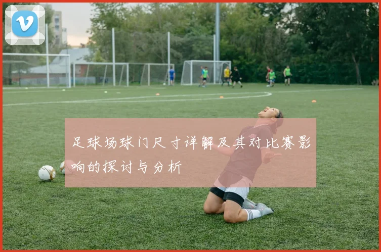 足球场球门尺寸详解及其对比赛影响的探讨与分析